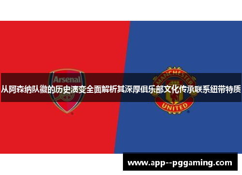 从阿森纳队徽的历史演变全面解析其深厚俱乐部文化传承联系纽带特质