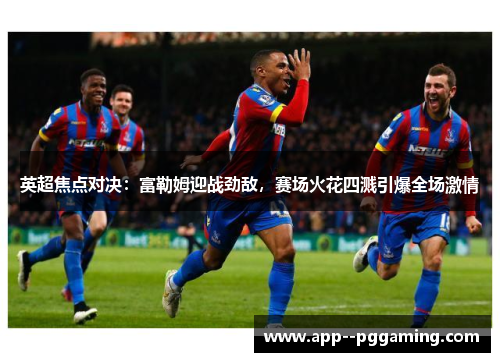 英超焦点对决:富勒姆迎战劲敌,赛场火花四溅引爆全场激情 英超焦点对决:富勒姆迎战劲敌,赛场火花四溅引爆全场激情