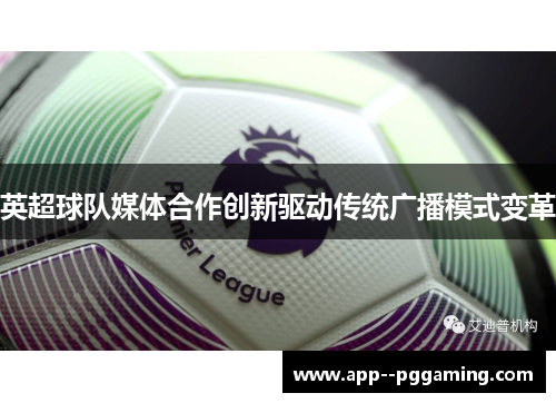 英超球队媒体合作创新驱动传统广播模式变革 英超球队媒体合作创新驱动传统广播模式变革