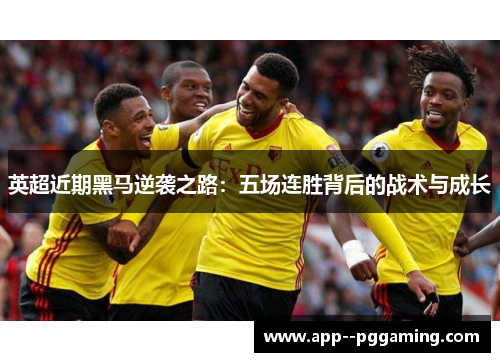 英超近期黑马逆袭之路:五场连胜背后的战术与成长 英超近期黑马逆袭之路:五场连胜背后的战术与成长