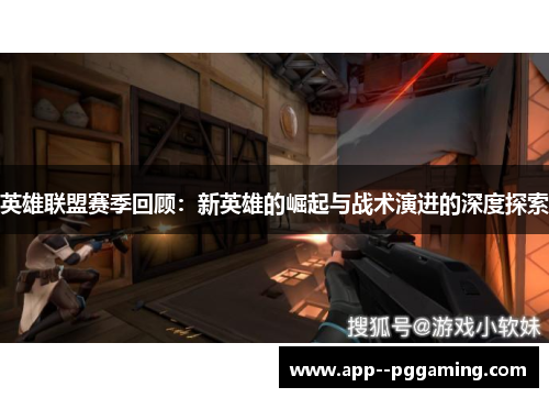 英雄联盟赛季回顾:新英雄的崛起与战术演进的深度探索 英雄联盟赛季回顾:新英雄的崛起与战术演进的深度探索