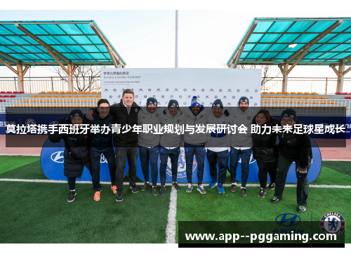 莫拉塔携手西班牙举办青少年职业规划与发展研讨会 助力未来足球星成长 莫拉塔携手西班牙举办青少年职业规划与发展研讨会 助力未来足球星成长