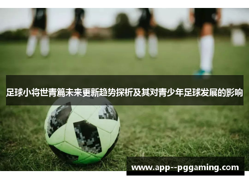 足球小将世青篇未来更新趋势探析及其对青少年足球发展的影响