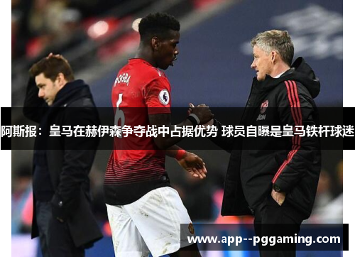 阿斯报：皇马在赫伊森争夺战中占据优势 球员自曝是皇马铁杆球迷