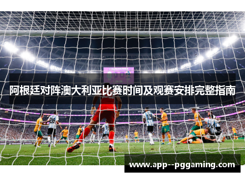 阿根廷对阵澳大利亚比赛时间及观赛安排完整指南