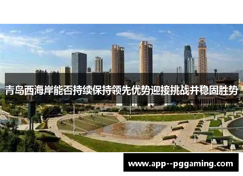 青岛西海岸能否持续保持领先优势迎接挑战并稳固胜势