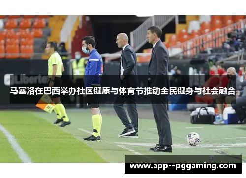 马塞洛在巴西举办社区健康与体育节推动全民健身与社会融合