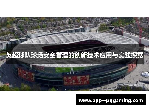 英超球队球场安全管理的创新技术应用与实践探索