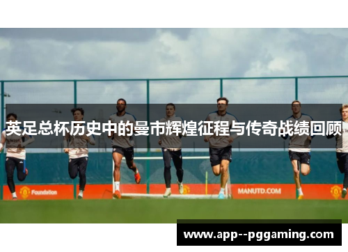 英足总杯历史中的曼市辉煌征程与传奇战绩回顾