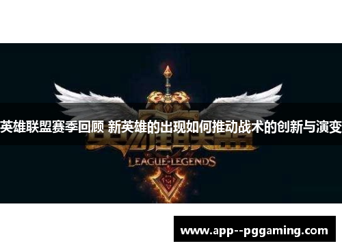 英雄联盟赛季回顾 新英雄的出现如何推动战术的创新与演变