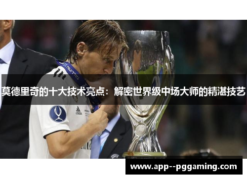 莫德里奇的十大技术亮点：解密世界级中场大师的精湛技艺