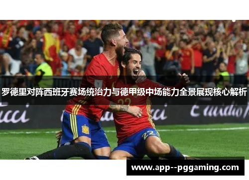 罗德里对阵西班牙赛场统治力与德甲级中场能力全景展现核心解析
