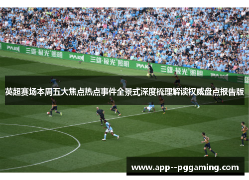 英超赛场本周五大焦点热点事件全景式深度梳理解读权威盘点报告版