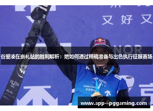 谷爱凌在崇礼站的胜利解析：她如何通过精确准备与出色执行征服赛场