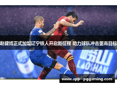 赵健博正式加盟辽宁铁人开启新征程 助力球队冲击更高目标