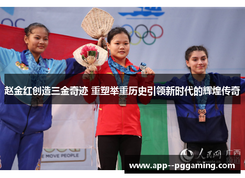 赵金红创造三金奇迹 重塑举重历史引领新时代的辉煌传奇