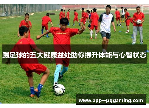 踢足球的五大健康益处助你提升体能与心智状态