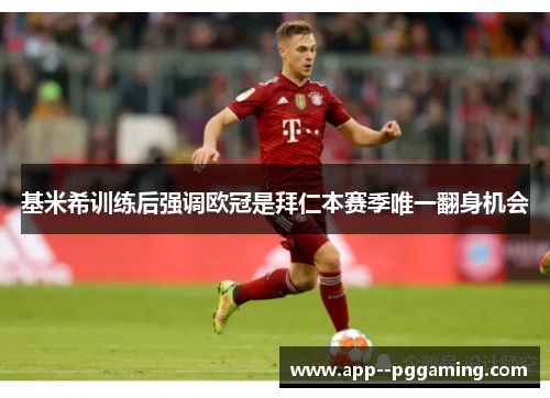 基米希训练后强调欧冠是拜仁本赛季唯一翻身机会