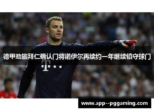 德甲劲旅拜仁确认门将诺伊尔再续约一年继续镇守球门 德甲劲旅拜仁确认门将诺伊尔再续约一年继续镇守球门
