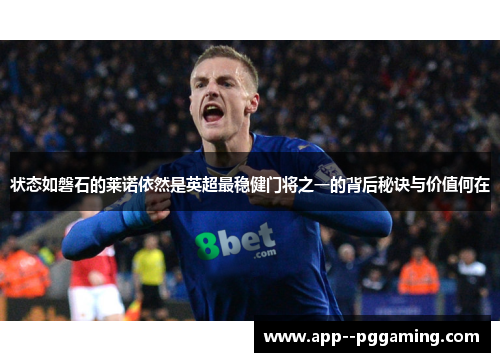 状态如磐石的莱诺依然是英超最稳健门将之一的背后秘诀与价值何在