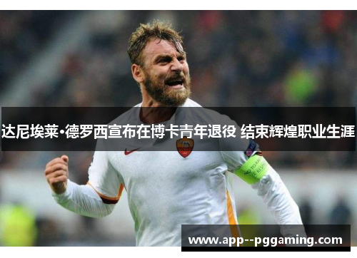 达尼埃莱·德罗西宣布在博卡青年退役 结束辉煌职业生涯