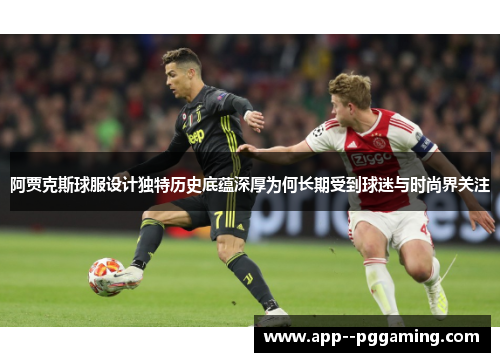 阿贾克斯球服设计独特历史底蕴深厚为何长期受到球迷与时尚界关注 阿贾克斯球服设计独特历史底蕴深厚为何长期受到球迷与时尚界关注