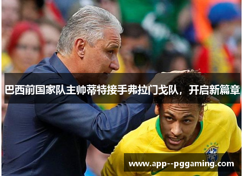 巴西前国家队主帅蒂特接手弗拉门戈队，开启新篇章