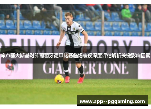 库卢塞夫斯基对阵葡萄牙德甲比赛临场表现深度评估解析关键影响因素