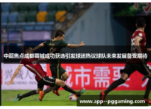 中超焦点成都蓉城成功获选引发球迷热议球队未来发展备受期待