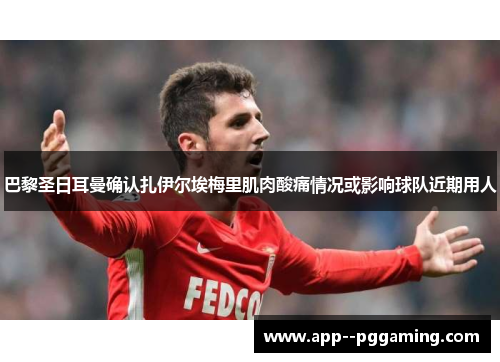 巴黎圣日耳曼确认扎伊尔埃梅里肌肉酸痛情况或影响球队近期用人 巴黎圣日耳曼确认扎伊尔埃梅里肌肉酸痛情况或影响球队近期用人